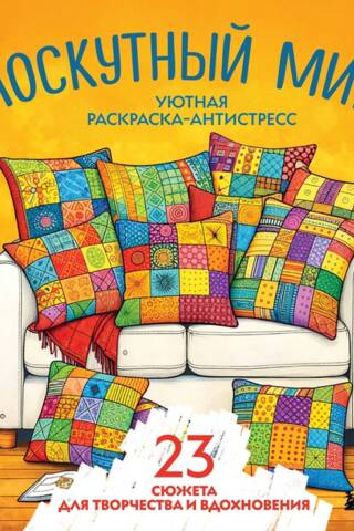 Уютная раскраска-антистресс. Лоскутный мир. 23 сюжета для творчества и вдохновения
