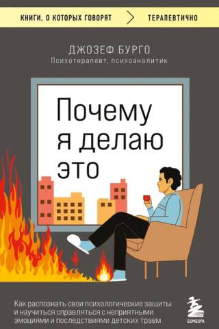 Почему я делаю это. Как распознать свои психологические защиты и научиться справляться с неприятными эмоциями и последствиями детских травм