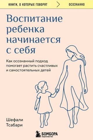 Воспитание ребенка начинается с себя. Как осознанный подход помогает растить счастливых и самостоятельных детей