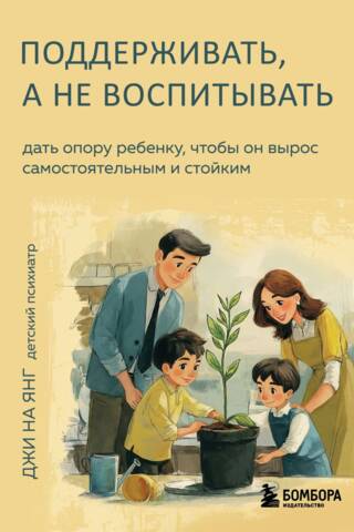 Поддерживать, а не воспитывать. Дать опору ребенку, чтобы он вырос самостоятельным и стойким