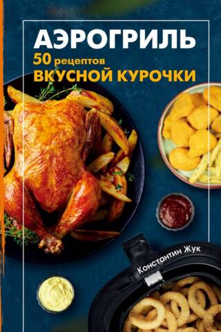 Аэрогриль. 50 рецептов вкусной курочки