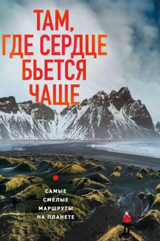 Там, где сердце бьется чаще. Самые смелые маршруты на планете