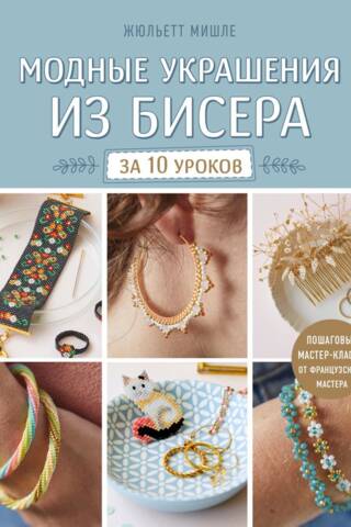 Модные украшения из бисера за 10 уроков. Пошаговые мастер-классы от французского мастера