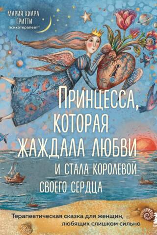 Принцесса, которая жаждала любви и стала королевой своего сердца. Терапевтическая сказка для женщин, любящих слишком сильно