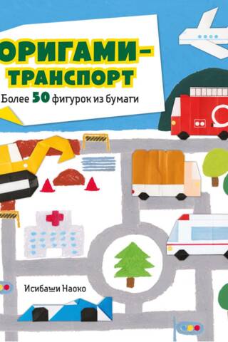Оригами-транспорт. Более 50 фигурок из бумаги