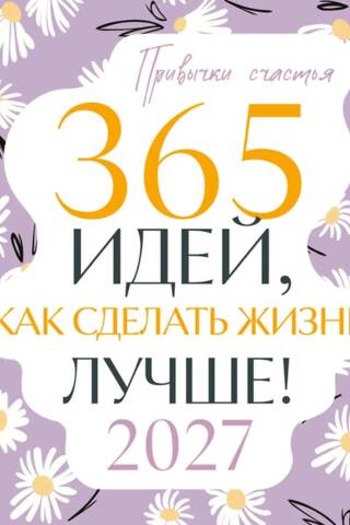 Привычки счастья. 365 идей, как сделать жизнь лучше. Календарь 2027 год