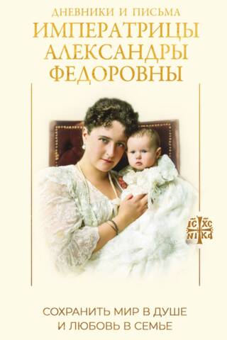 Дневники и письма Императрицы Александры Федоровны. Сохранить мир в душе и любовь в семье