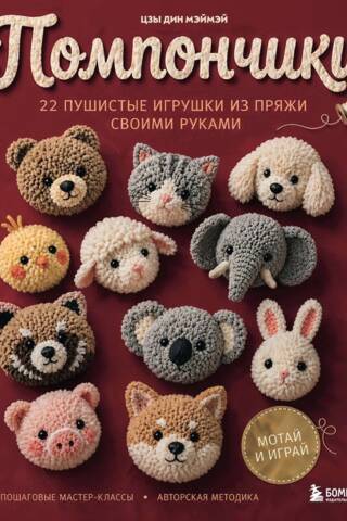 Помпончики. 22 пушистые из пряжи игрушки своими руками. Пошаговые мастер-классы, авторская методика
