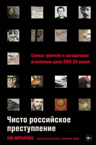 Чисто российское преступление: Самые громкие и загадочные уголовные дела XVIII – XX веков