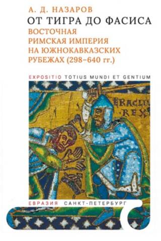 От Тигра до Фасиса: Восточная Римская империя на южнокавказских рубежах (298-640 гг.)
