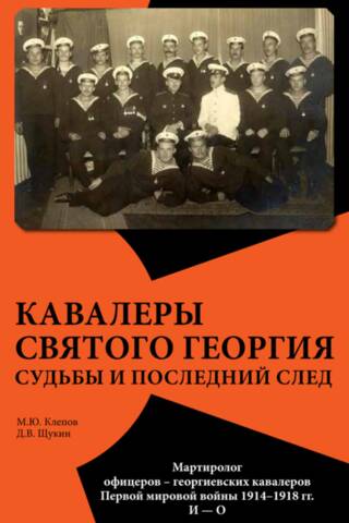 Кавалеры Святого Георгия. Судьбы и последний след. Мартиролог офицеров – георгиевских кавалеров Первой мировой войны 1914–1918 гг. И — О