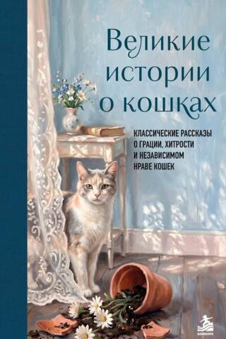 Великие истории о кошках. Классические рассказы о грации, хитрости и независимом нраве кошек