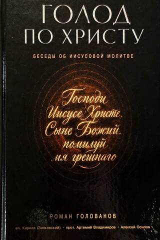 Голод по Христу. Беседы о том, что такое Иисусова молитва и в чем ее сила, чем она отличается от других молитв