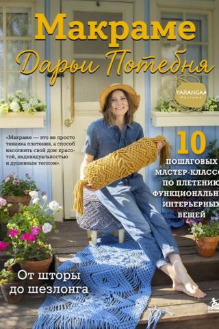 Макраме Дарьи Потебня. От шторы до шезлонга. 10 пошаговых мастер-классов по плетению интерьерных вещей