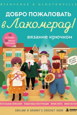 Вязание крючком. Добро пожаловать в Лакомград! 12 игрушек. 12 ярких образов