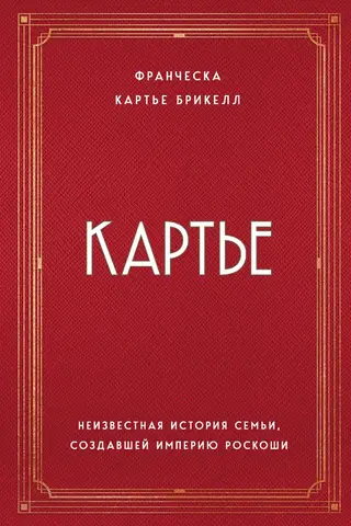 Картье. Неизвестная история семьи, создавшей империю роскоши