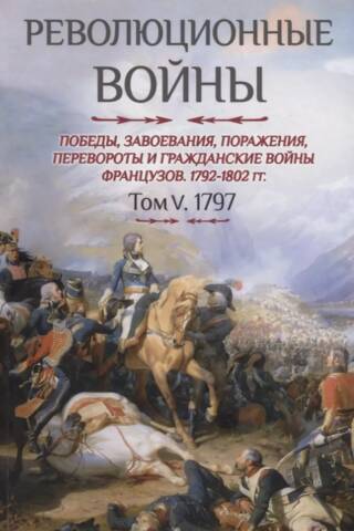 Revolūcijas kari. Francijas uzvaras, iekarojumi, sakāves, revolūcijas un pilsoņu kari, 1792.–1802. g. V sējums, 1797. g.