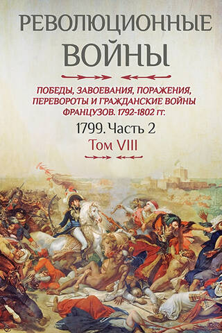 Revolūcijas kari. Francijas uzvaras, iekarojumi, sakāves, revolūcijas un pilsoņu kari. 1792.–1802. g. VIII sējums. 1799. g. 2. daļa