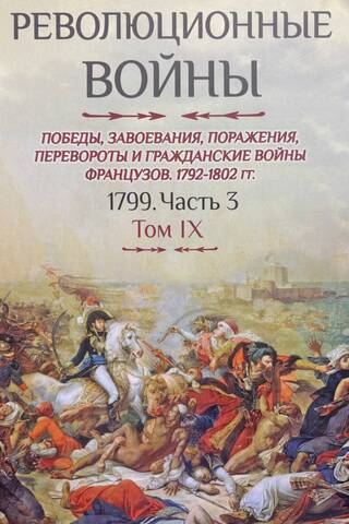 Революционные войны. Победы, завоевания, поражения, перевороты и гражданские войны французов. 1792-1802 гг. Том IX. 1799. Часть 3