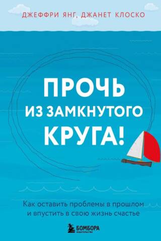 Прочь из замкнутого круга! Как оставить проблемы в прошлом и впустить в свою жизнь счастье