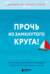 Прочь из замкнутого круга! Как оставить проблемы в прошлом и впустить в свою жизнь счастье