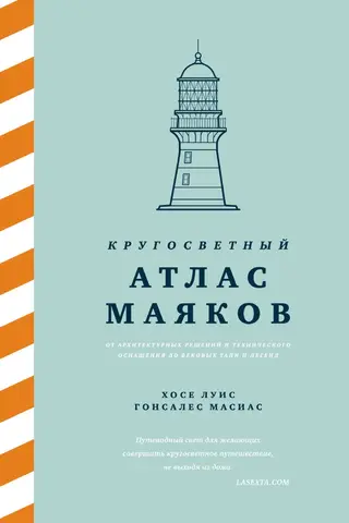 Кругосветный атлас маяков: От архитектурных решений и технического оснащения до вековых тайн и легенд