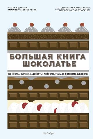 Большая книга шоколатье: Конфеты, выпечка, десерты, антреме. Учимся готовить шедевры