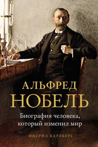 Alfred Nobel: A Biography of the Man Who Changed the World