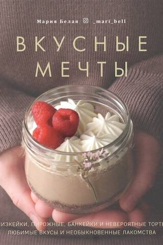 Вкусные мечты. Чизкейки, пирожные, банкейки и невероятные торты