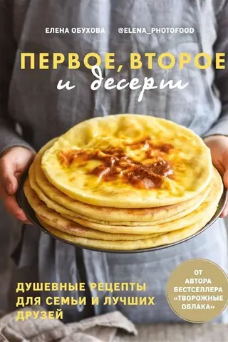 Первое, второе и десерт. Душевные рецепты для семьи и лучших друзей