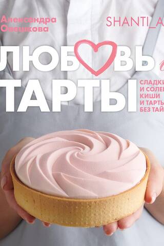 Любовь и тарты. Сладкие и соленые киши и тарты без тайн