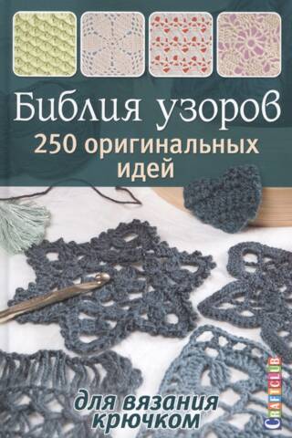 Библия узоров. 250 оригинальных идей для вязания крючком