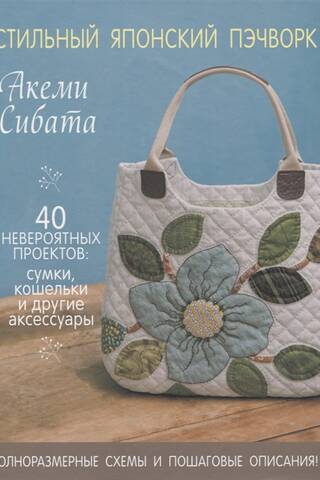 Стильный японский пэчворк. 40 невероятных проектов: сумки, кошельки и другие аксессуары