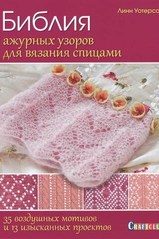 Библия ажурных узоров для вязания спицами. 35 воздушных мотивов и 13 изысканных проектов