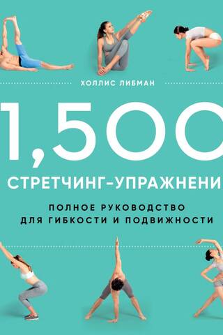 1,500 стретчинг-упражнений: энциклопедия гибкости и движения