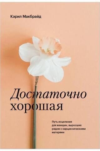 Достаточно хорошая. Путь исцеления для женщин, выросших рядом с нарциссическими матерями