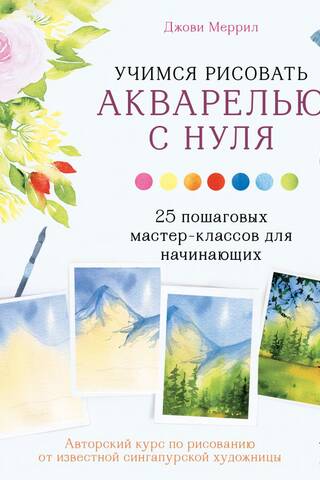 Учимся рисовать акварелью с нуля. 25 пошаговых мастер-классов для начинающих