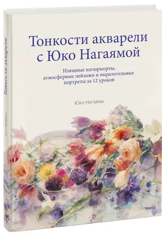 Тонкости акварели с Юко Нагаямой. Изящные натюрморты, атмосферные пейзажи и выразительные портреты за 12 уроков