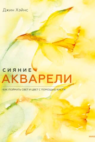 Сияние акварели. Как поймать свет и цвет с помощью кисти