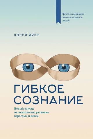 Гибкое сознание. Новый взгляд на психологию развития взрослых и детей