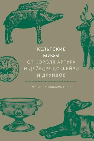 Кельтские мифы. От Короля Артура и Дейрдре до фейри и друидов
