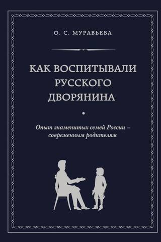 Как воспитывали русского дворянина. Опыт знаменитых семей России - современным родителям