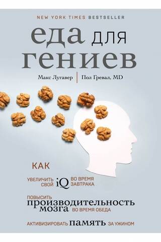 Еда для гениев. Как увеличить свой IQ во время завтрака, повысить производительность мозга во время обеда и активизировать память за ужином