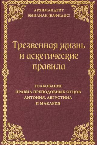 Трезвенная жизнь и аскетические правила. Толкование правил преподобных отцов Антония, Августина и Макария
