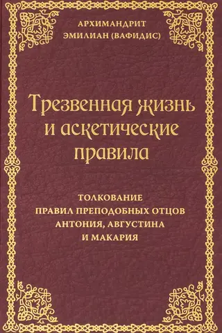 Трезвенная жизнь и аскетические правила. Толкование правил преподобных отцов Антония, Августина и Макария