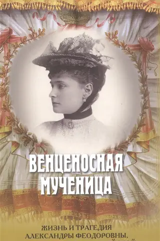 Венценосная мученица. Жизнь и трагедия Александры Феодоровны