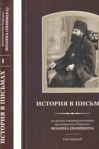 История в письмах. Из архива священномученика архиепископа Рижского Иоанна (Поммера). В 2 томах