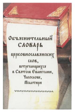 Объяснительный словарь церковнословянских слов, встречающихся в Святом Евангелии, Часослове и Псалтири