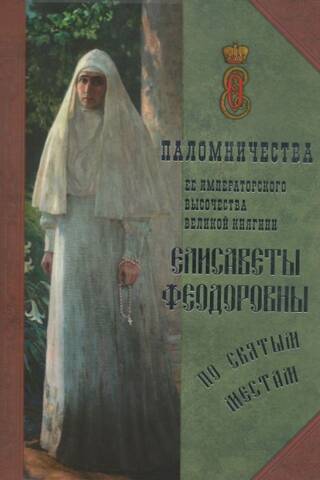 Паломничества Ее Императорского Высочества Великой княгини Елисаветы Феодоровны по святым местам