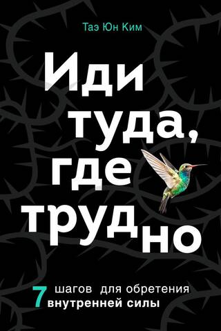 Иди туда, где трудно. 7 шагов для обретения внутренней силы